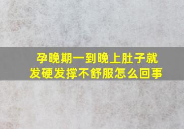 孕晚期一到晚上肚子就发硬发撑不舒服怎么回事