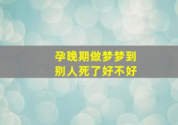 孕晚期做梦梦到别人死了好不好