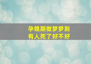 孕晚期做梦梦到有人死了好不好