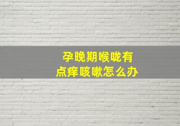 孕晚期喉咙有点痒咳嗽怎么办