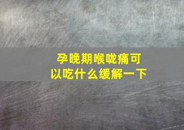 孕晚期喉咙痛可以吃什么缓解一下