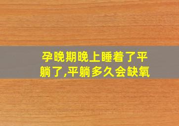 孕晚期晚上睡着了平躺了,平躺多久会缺氧