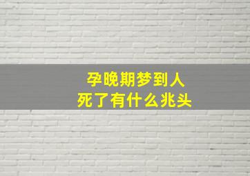 孕晚期梦到人死了有什么兆头