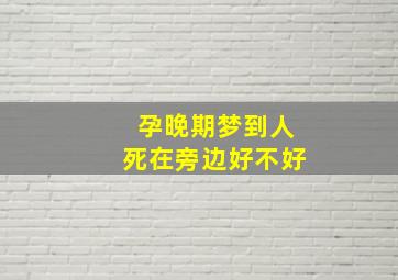 孕晚期梦到人死在旁边好不好