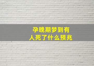 孕晚期梦到有人死了什么预兆