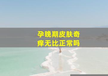 孕晚期皮肤奇痒无比正常吗