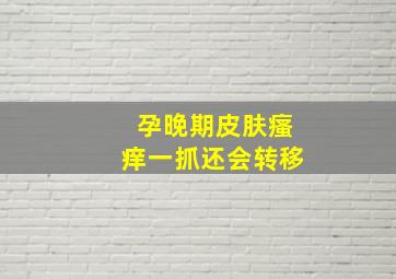 孕晚期皮肤瘙痒一抓还会转移