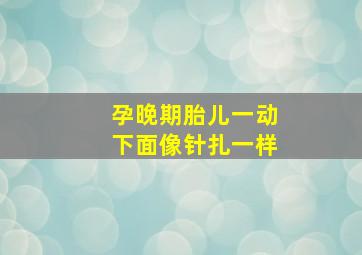 孕晚期胎儿一动下面像针扎一样