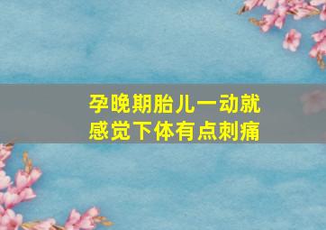 孕晚期胎儿一动就感觉下体有点刺痛