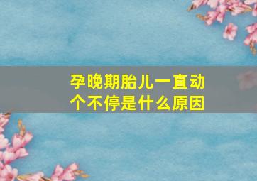 孕晚期胎儿一直动个不停是什么原因