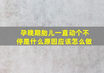 孕晚期胎儿一直动个不停是什么原因应该怎么做