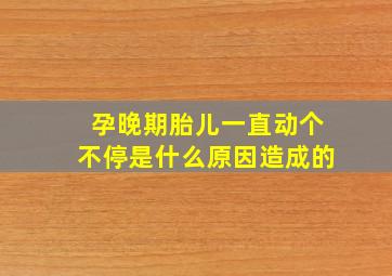 孕晚期胎儿一直动个不停是什么原因造成的