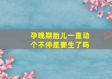 孕晚期胎儿一直动个不停是要生了吗