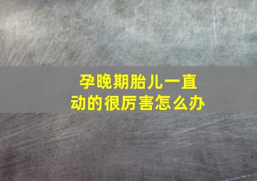 孕晚期胎儿一直动的很厉害怎么办