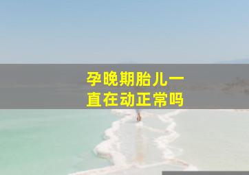 孕晚期胎儿一直在动正常吗