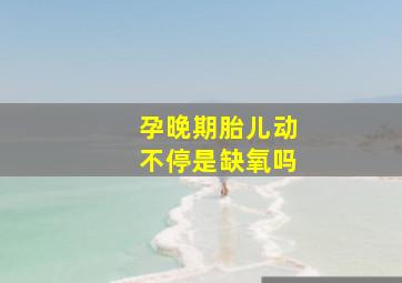 孕晚期胎儿动不停是缺氧吗