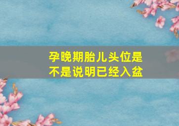 孕晚期胎儿头位是不是说明已经入盆