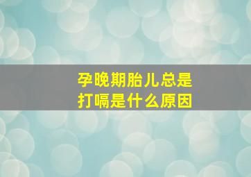 孕晚期胎儿总是打嗝是什么原因