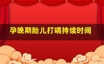 孕晚期胎儿打嗝持续时间