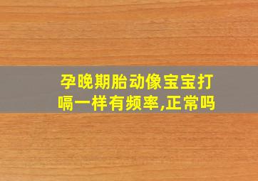 孕晚期胎动像宝宝打嗝一样有频率,正常吗