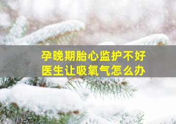 孕晚期胎心监护不好医生让吸氧气怎么办