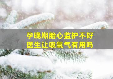 孕晚期胎心监护不好医生让吸氧气有用吗