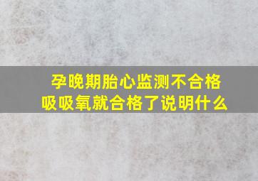 孕晚期胎心监测不合格吸吸氧就合格了说明什么