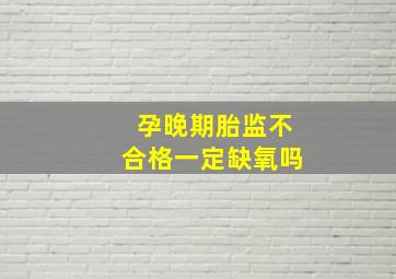 孕晚期胎监不合格一定缺氧吗