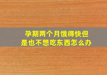 孕期两个月饿得快但是也不想吃东西怎么办