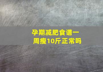 孕期减肥食谱一周瘦10斤正常吗