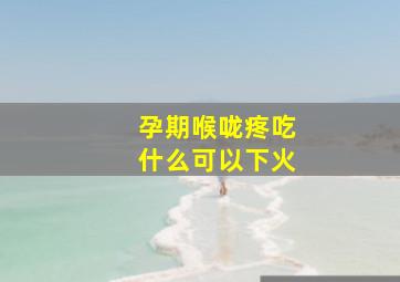 孕期喉咙疼吃什么可以下火