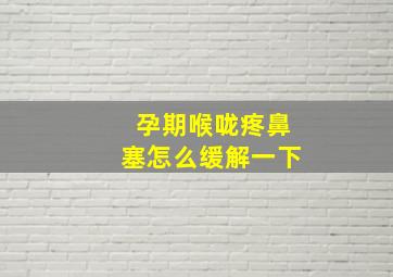 孕期喉咙疼鼻塞怎么缓解一下