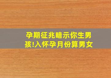 孕期征兆暗示你生男孩!入怀孕月份算男女