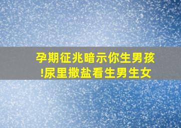 孕期征兆暗示你生男孩!尿里撒盐看生男生女