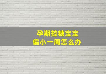 孕期控糖宝宝偏小一周怎么办