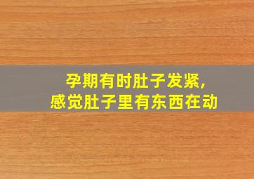 孕期有时肚子发紧,感觉肚子里有东西在动