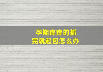 孕期痒痒的抓完就起包怎么办