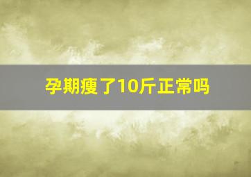 孕期瘦了10斤正常吗