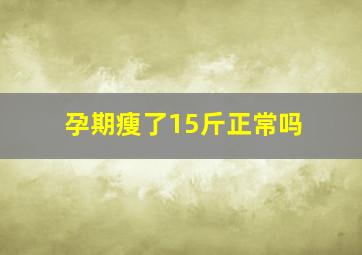 孕期瘦了15斤正常吗