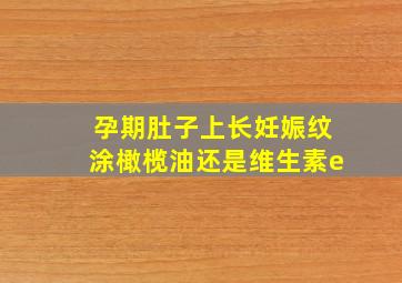 孕期肚子上长妊娠纹涂橄榄油还是维生素e