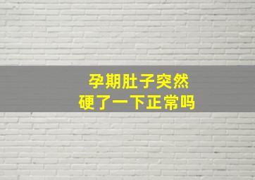 孕期肚子突然硬了一下正常吗