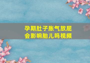 孕期肚子胀气放屁会影响胎儿吗视频