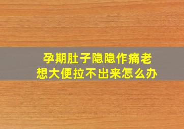 孕期肚子隐隐作痛老想大便拉不出来怎么办