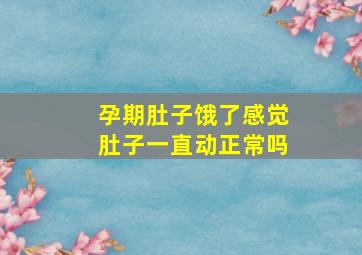 孕期肚子饿了感觉肚子一直动正常吗