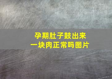 孕期肚子鼓出来一块肉正常吗图片