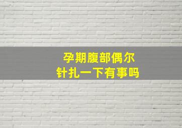 孕期腹部偶尔针扎一下有事吗