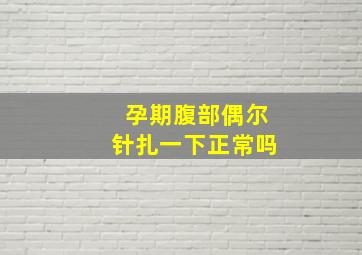 孕期腹部偶尔针扎一下正常吗