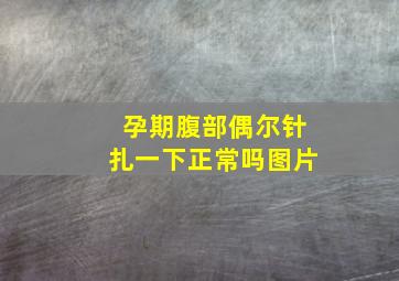 孕期腹部偶尔针扎一下正常吗图片