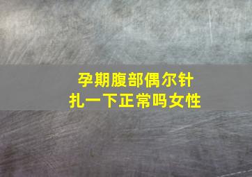 孕期腹部偶尔针扎一下正常吗女性