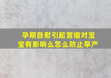 孕期自慰引起宫缩对宝宝有影响么怎么防止早产